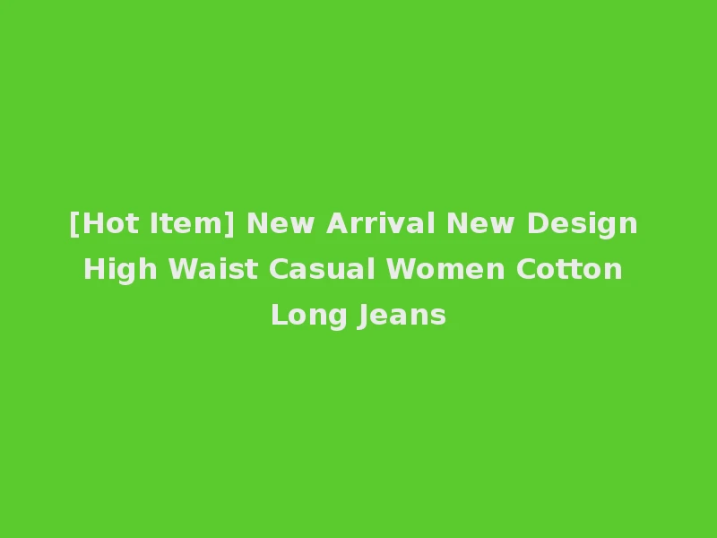 [Hot Item] New Arrival New Design High Waist Casual Women Cotton Long Jeans