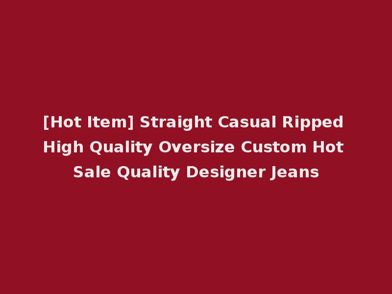 [Hot Item] Straight Casual Ripped High Quality Oversize Custom Hot Sale Quality Designer Jeans
