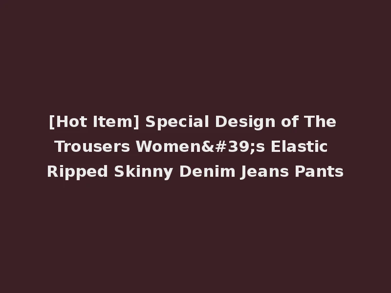 [Hot Item] Special Design of The Trousers Women's Elastic Ripped Skinny Denim Jeans Pants