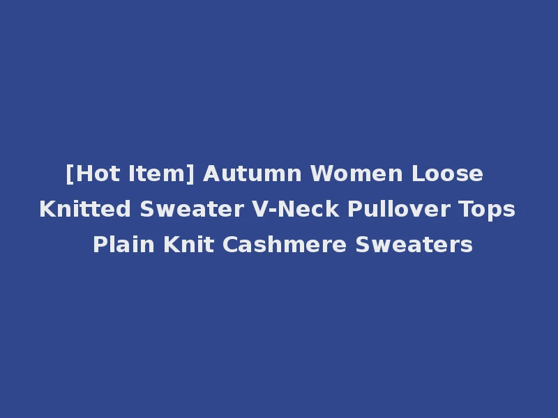 [Hot Item] Autumn Women Loose Knitted Sweater V-Neck Pullover Tops Plain Knit Cashmere Sweaters
