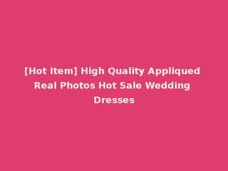 [Hot Item] High Quality Appliqued Real Photos Hot Sale Wedding Dresses