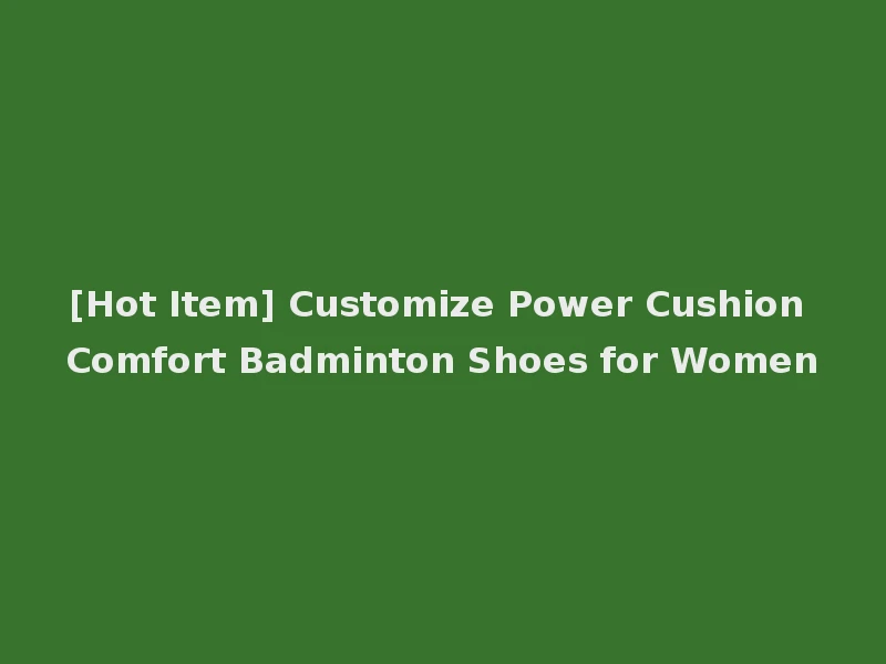 [Hot Item] Customize Power Cushion Comfort Badminton Shoes for Women