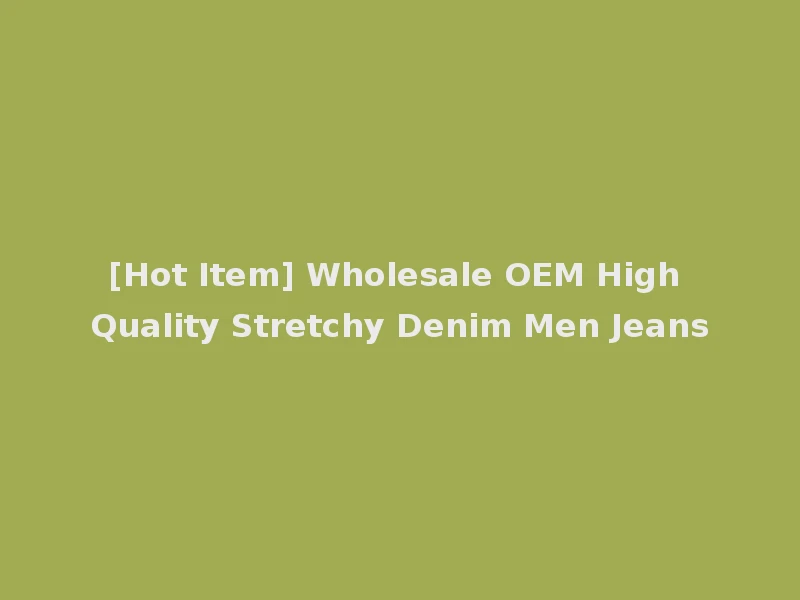 [Hot Item] Wholesale OEM High Quality Stretchy Denim Men Jeans