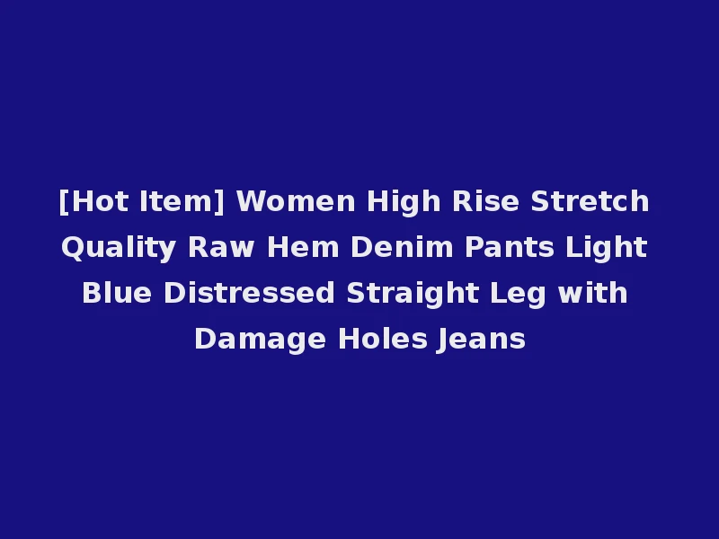 [Hot Item] Women High Rise Stretch Quality Raw Hem Denim Pants Light Blue Distressed Straight Leg with Damage Holes Jeans