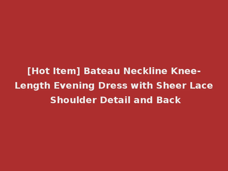 [Hot Item] Bateau Neckline Knee-Length Evening Dress with Sheer Lace Shoulder Detail and Back