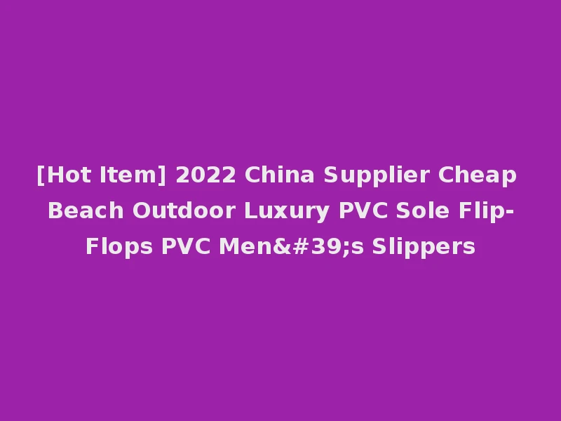 [Hot Item] 2022 China Supplier Cheap Beach Outdoor Luxury PVC Sole Flip-Flops PVC Men's Slippers