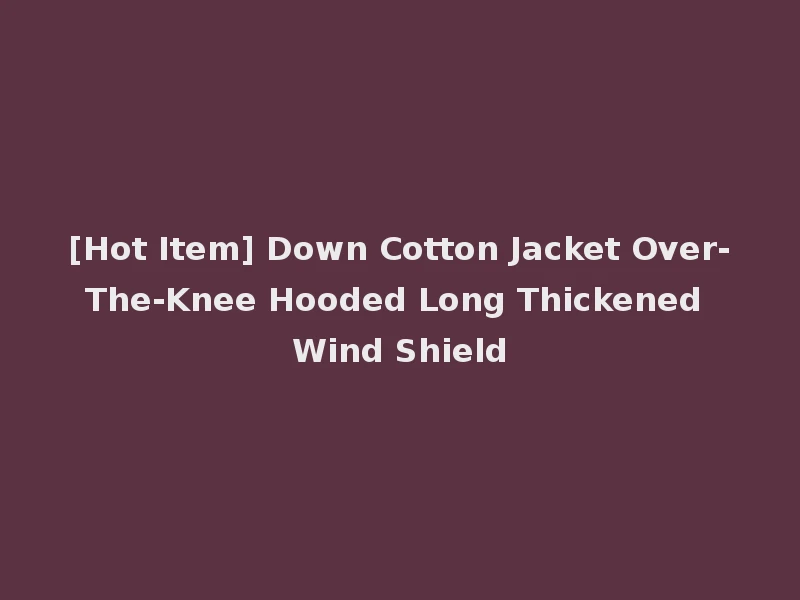[Hot Item] Down Cotton Jacket Over-The-Knee Hooded Long Thickened Wind Shield