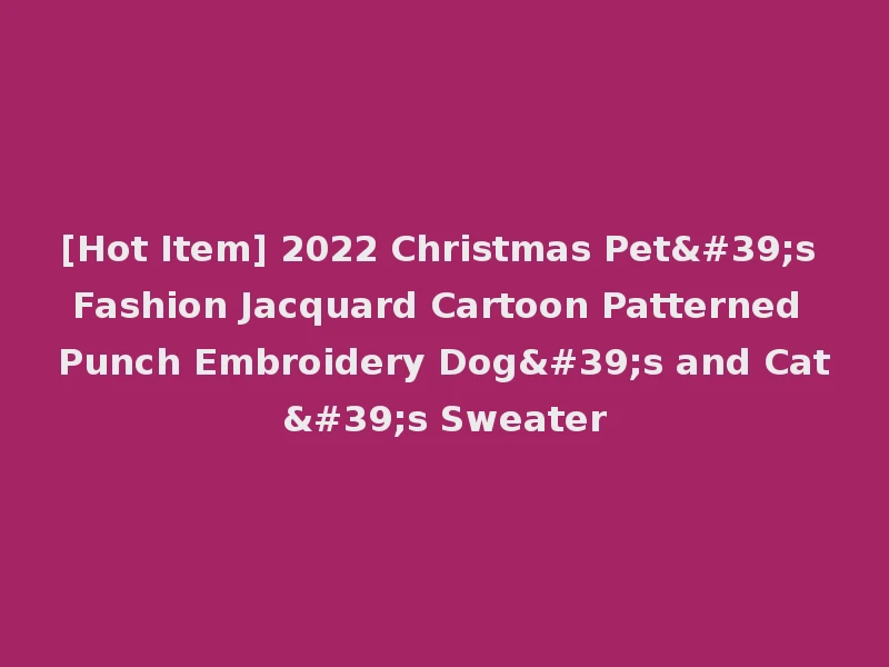 [Hot Item] 2022 Christmas Pet's Fashion Jacquard Cartoon Patterned Punch Embroidery Dog's and Cat's Sweater