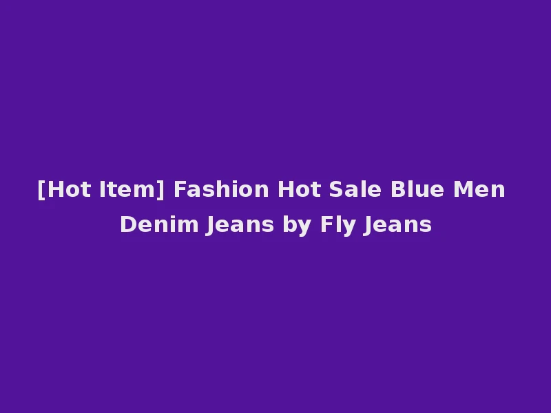 [Hot Item] Fashion Hot Sale Blue Men Denim Jeans by Fly Jeans