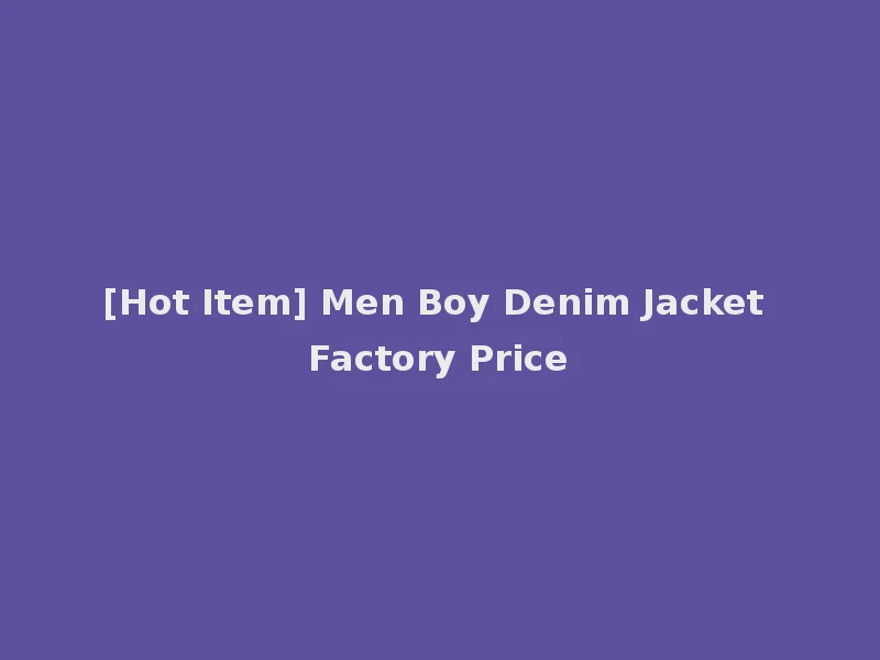 [Hot Item] Men Boy Denim Jacket Factory Price