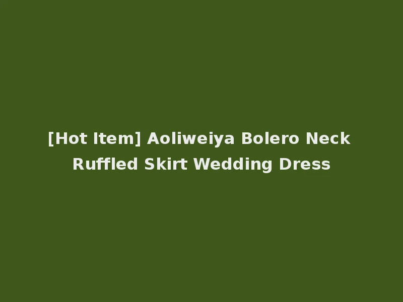 [Hot Item] Aoliweiya Bolero Neck Ruffled Skirt Wedding Dress