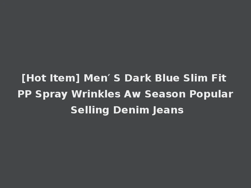[Hot Item] Men′ S Dark Blue Slim Fit PP Spray Wrinkles Aw Season Popular Selling Denim Jeans