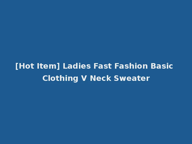 [Hot Item] Ladies Fast Fashion Basic Clothing V Neck Sweater