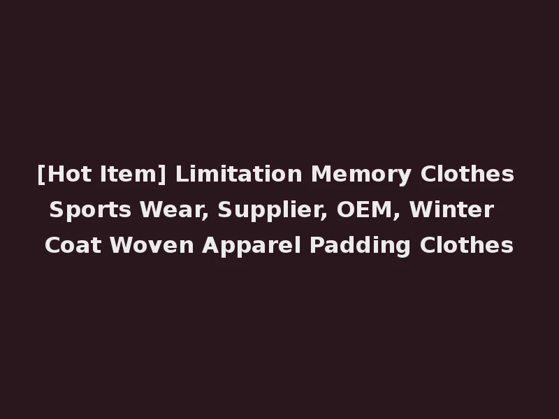[Hot Item] Limitation Memory Clothes Sports Wear, Supplier, OEM, Winter Coat Woven Apparel Padding Clothes