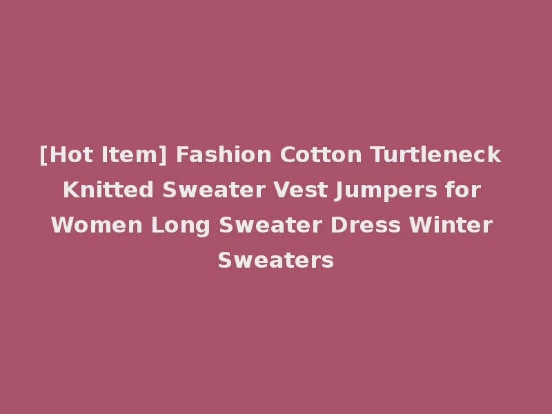 [Hot Item] Fashion Cotton Turtleneck Knitted Sweater Vest Jumpers for Women Long Sweater Dress Winter Sweaters