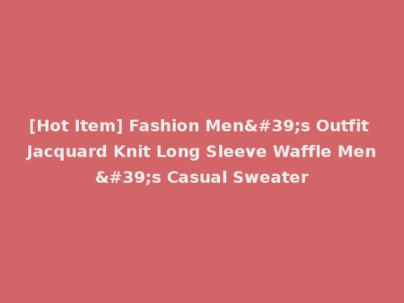[Hot Item] Fashion Men's Outfit Jacquard Knit Long Sleeve Waffle Men's Casual Sweater