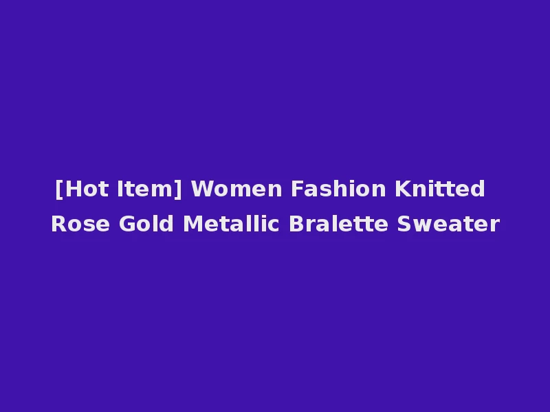 [Hot Item] Women Fashion Knitted Rose Gold Metallic Bralette Sweater