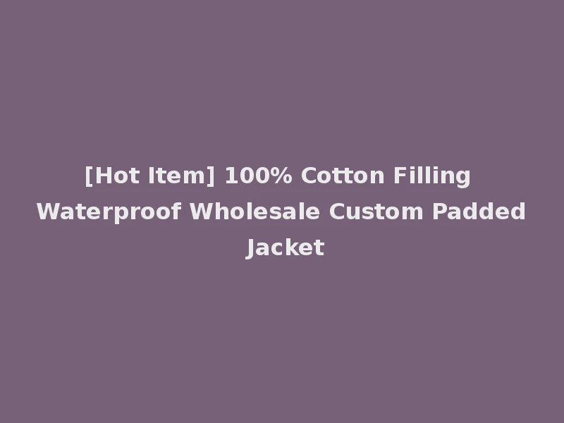 [Hot Item] 100% Cotton Filling Waterproof Wholesale Custom Padded Jacket