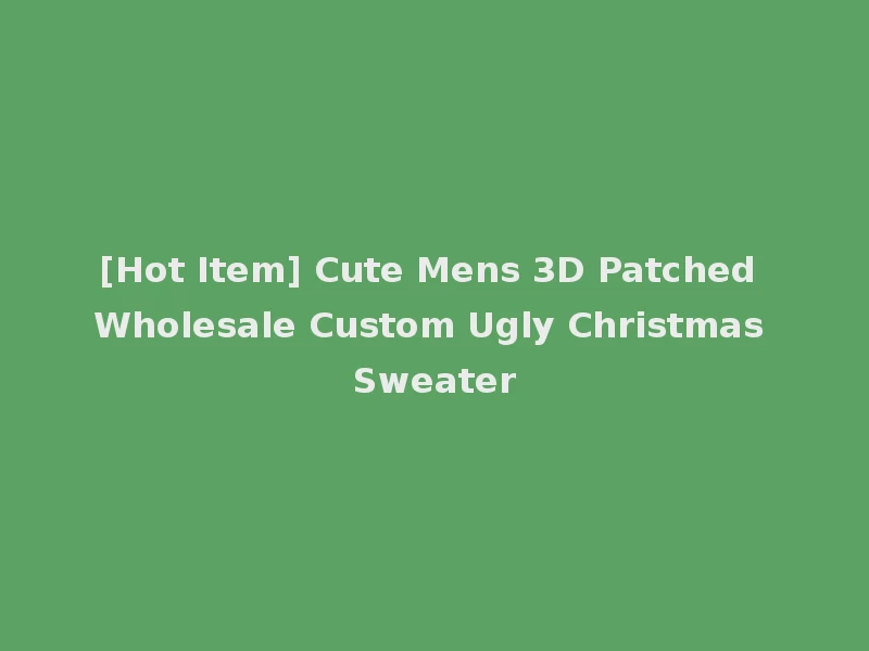 [Hot Item] Cute Mens 3D Patched Wholesale Custom Ugly Christmas Sweater