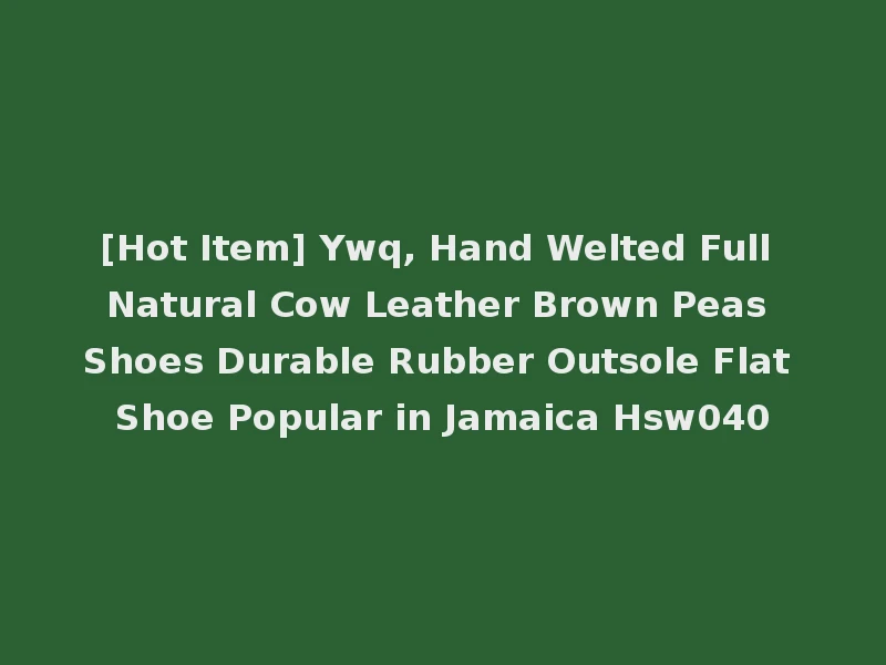 [Hot Item] Ywq, Hand Welted Full Natural Cow Leather Brown Peas Shoes Durable Rubber Outsole Flat Shoe Popular in Jamaica Hsw040