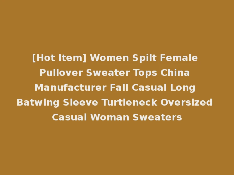 [Hot Item] Women Spilt Female Pullover Sweater Tops China Manufacturer Fall Casual Long Batwing Sleeve Turtleneck Oversized Casual Woman Sweaters