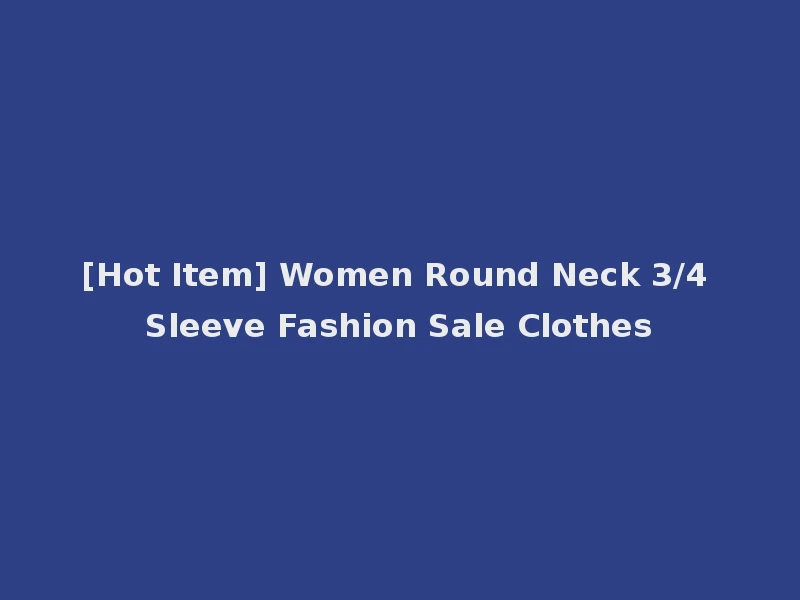 [Hot Item] Women Round Neck 3/4 Sleeve Fashion Sale Clothes