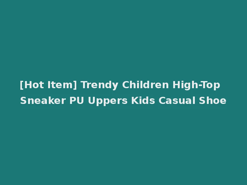 [Hot Item] Trendy Children High-Top Sneaker PU Uppers Kids Casual Shoe
