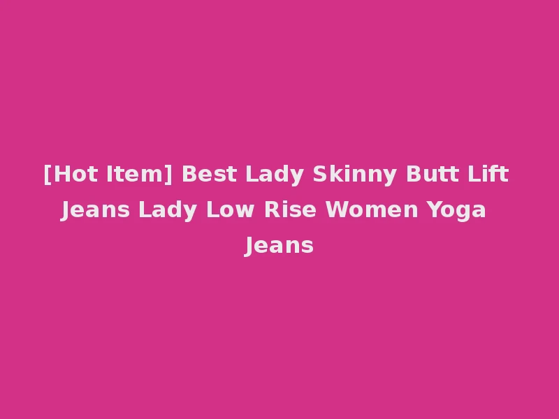 [Hot Item] Best Lady Skinny Butt Lift Jeans Lady Low Rise Women Yoga Jeans