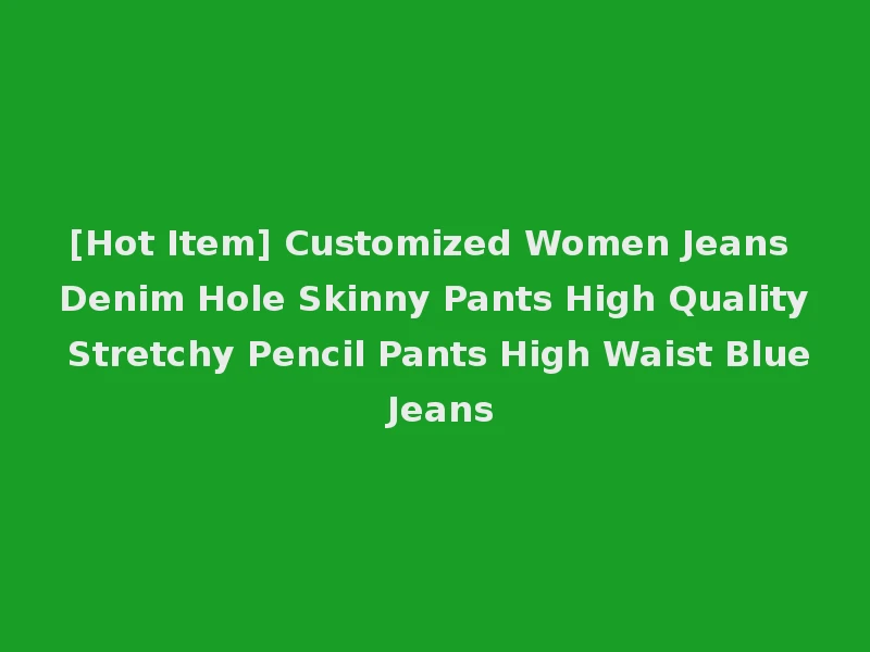 [Hot Item] Customized Women Jeans Denim Hole Skinny Pants High Quality Stretchy Pencil Pants High Waist Blue Jeans