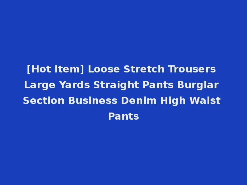 [Hot Item] Loose Stretch Trousers Large Yards Straight Pants Burglar Section Business Denim High Waist Pants