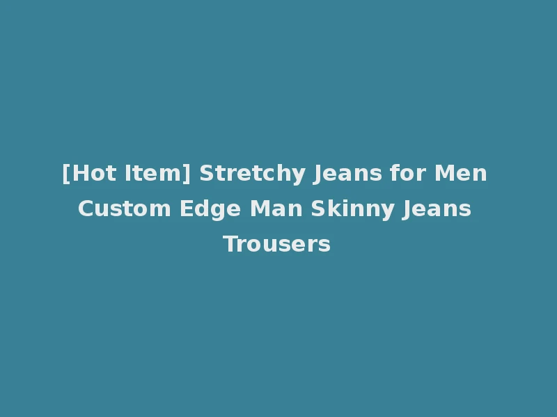 [Hot Item] Stretchy Jeans for Men Custom Edge Man Skinny Jeans Trousers