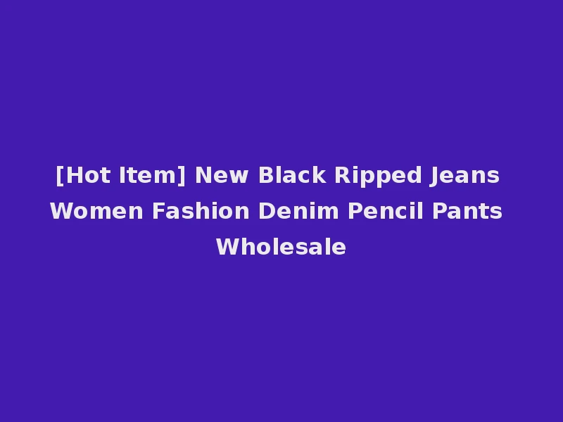 [Hot Item] New Black Ripped Jeans Women Fashion Denim Pencil Pants Wholesale