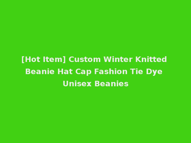 [Hot Item] Custom Winter Knitted Beanie Hat Cap Fashion Tie Dye Unisex Beanies