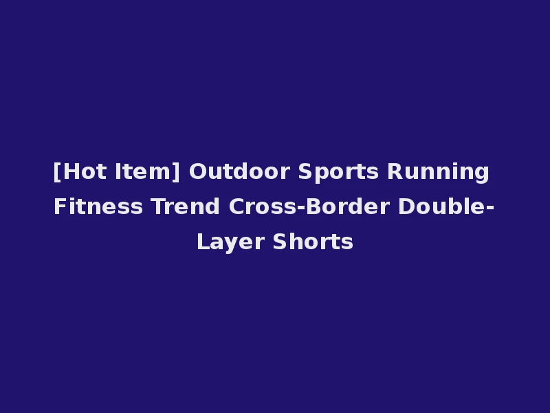 [Hot Item] Outdoor Sports Running Fitness Trend Cross-Border Double-Layer Shorts