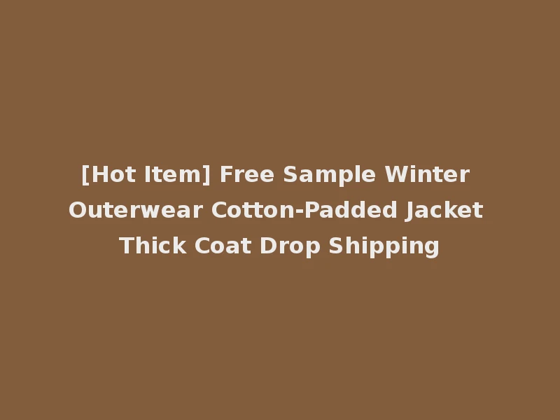 [Hot Item] Free Sample Winter Outerwear Cotton-Padded Jacket Thick Coat Drop Shipping