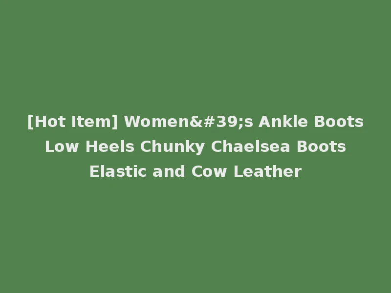 [Hot Item] Women's Ankle Boots Low Heels Chunky Chaelsea Boots Elastic and Cow Leather