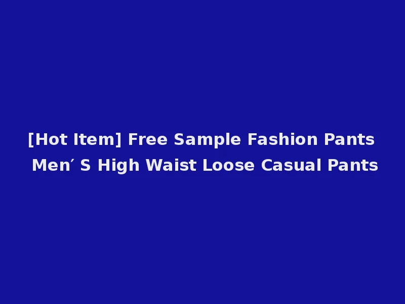 [Hot Item] Free Sample Fashion Pants Men′ S High Waist Loose Casual Pants