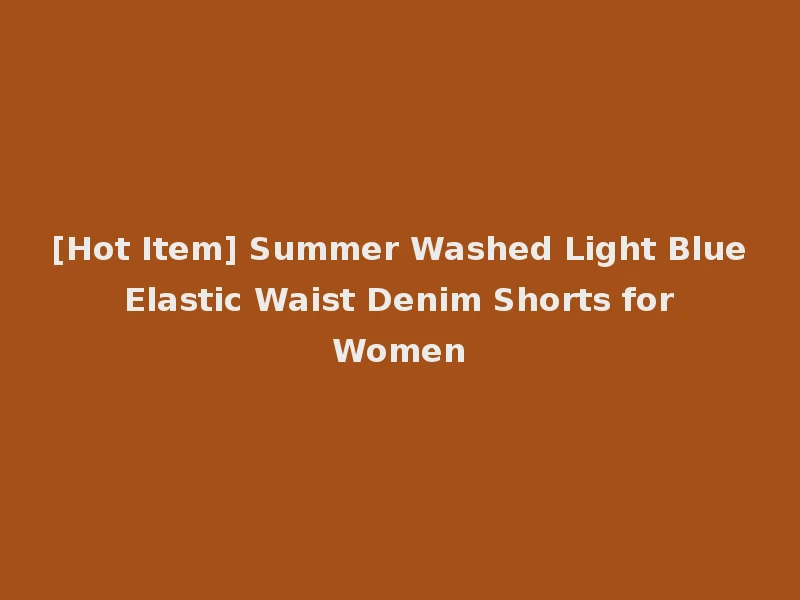 [Hot Item] Summer Washed Light Blue Elastic Waist Denim Shorts for Women