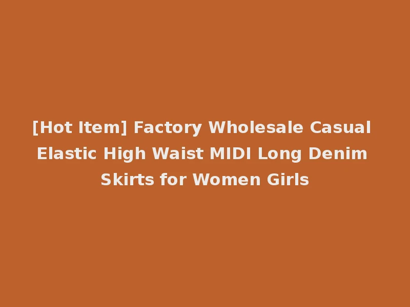 [Hot Item] Factory Wholesale Casual Elastic High Waist MIDI Long Denim Skirts for Women Girls
