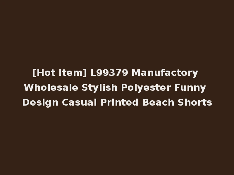 [Hot Item] L99379 Manufactory Wholesale Stylish Polyester Funny Design Casual Printed Beach Shorts