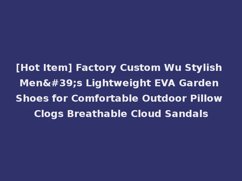 [Hot Item] Factory Custom Wu Stylish Men's Lightweight EVA Garden Shoes for Comfortable Outdoor Pillow Clogs Breathable Cloud Sandals