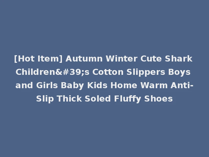 [Hot Item] Autumn Winter Cute Shark Children's Cotton Slippers Boys and Girls Baby Kids Home Warm Anti-Slip Thick Soled Fluffy Shoes