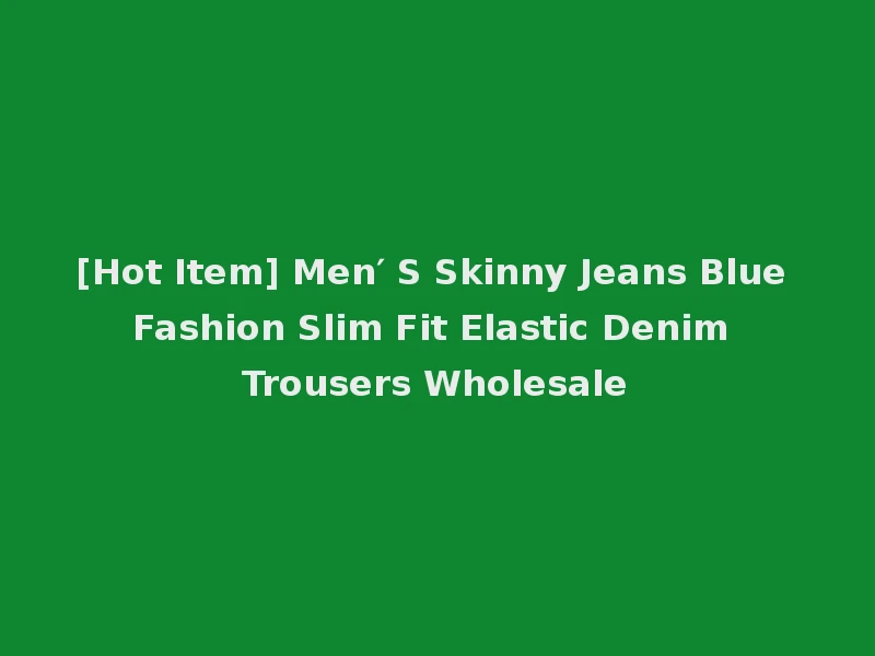 [Hot Item] Men′ S Skinny Jeans Blue Fashion Slim Fit Elastic Denim Trousers Wholesale