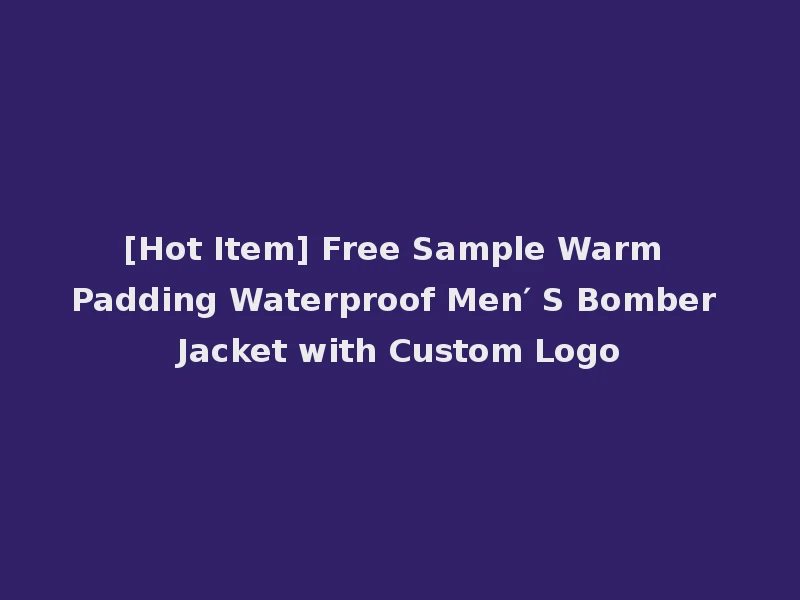 [Hot Item] Free Sample Warm Padding Waterproof Men′ S Bomber Jacket with Custom Logo