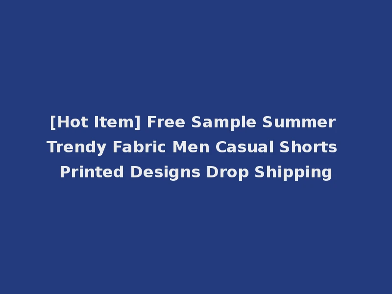 [Hot Item] Free Sample Summer Trendy Fabric Men Casual Shorts Printed Designs Drop Shipping