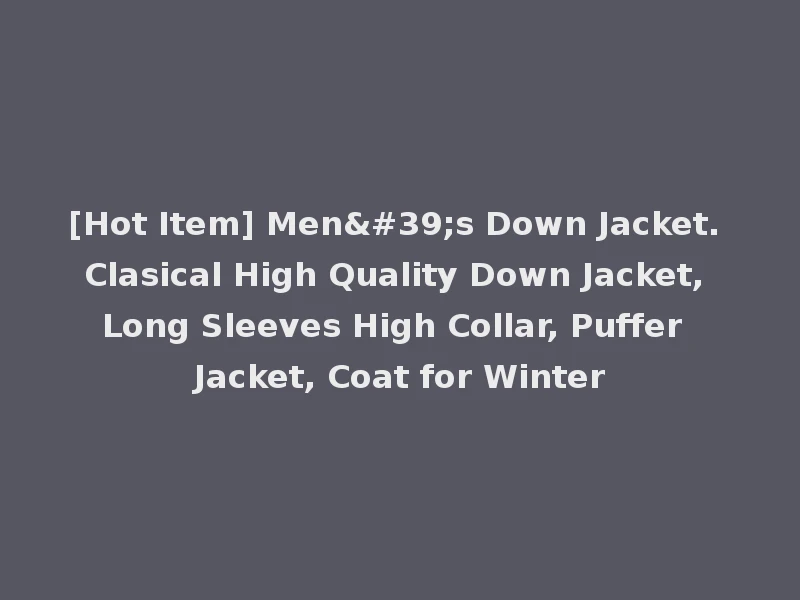 [Hot Item] Men's Down Jacket. Clasical High Quality Down Jacket, Long Sleeves High Collar, Puffer Jacket, Coat for Winter