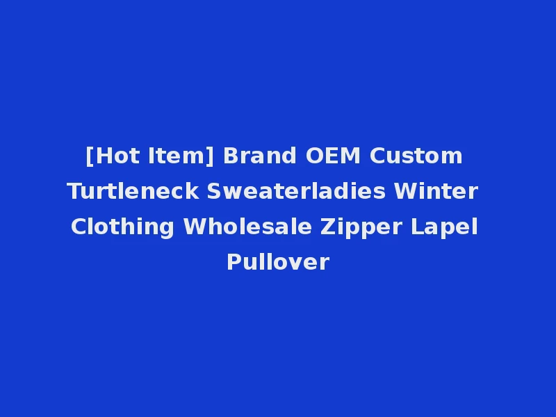 [Hot Item] Brand OEM Custom Turtleneck Sweaterladies Winter Clothing Wholesale Zipper Lapel Pullover