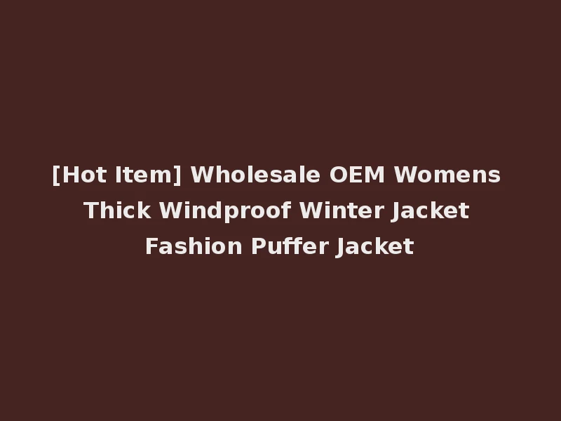 [Hot Item] Wholesale OEM Womens Thick Windproof Winter Jacket Fashion Puffer Jacket