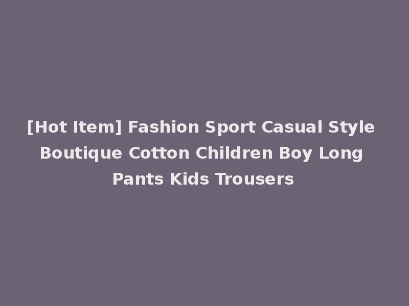 [Hot Item] Fashion Sport Casual Style Boutique Cotton Children Boy Long Pants Kids Trousers