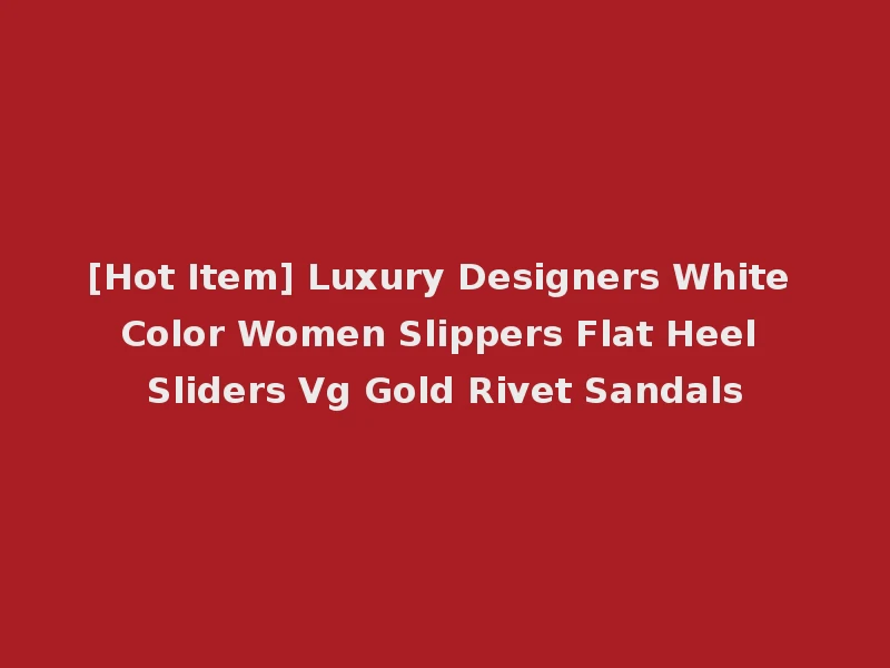 [Hot Item] Luxury Designers White Color Women Slippers Flat Heel Sliders Vg Gold Rivet Sandals